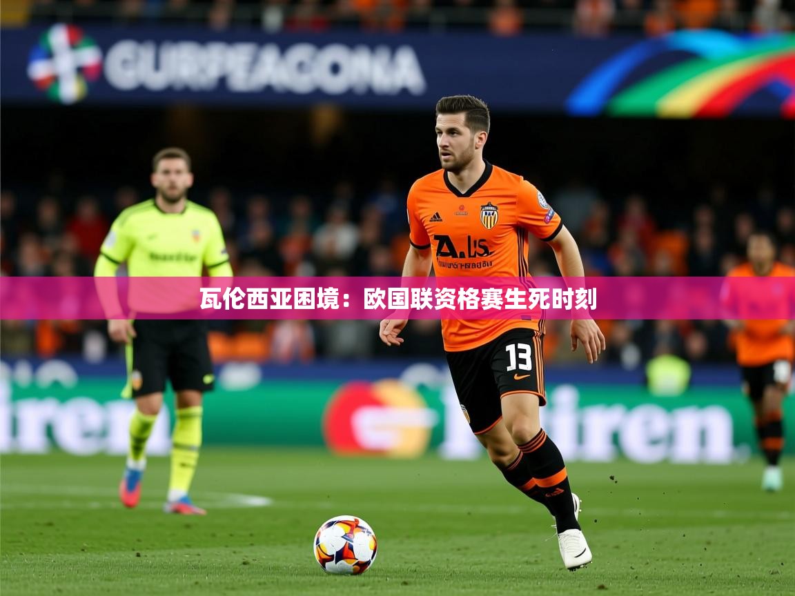 2025澳客体育瓦伦西亚困境：欧国联资格赛生死时刻