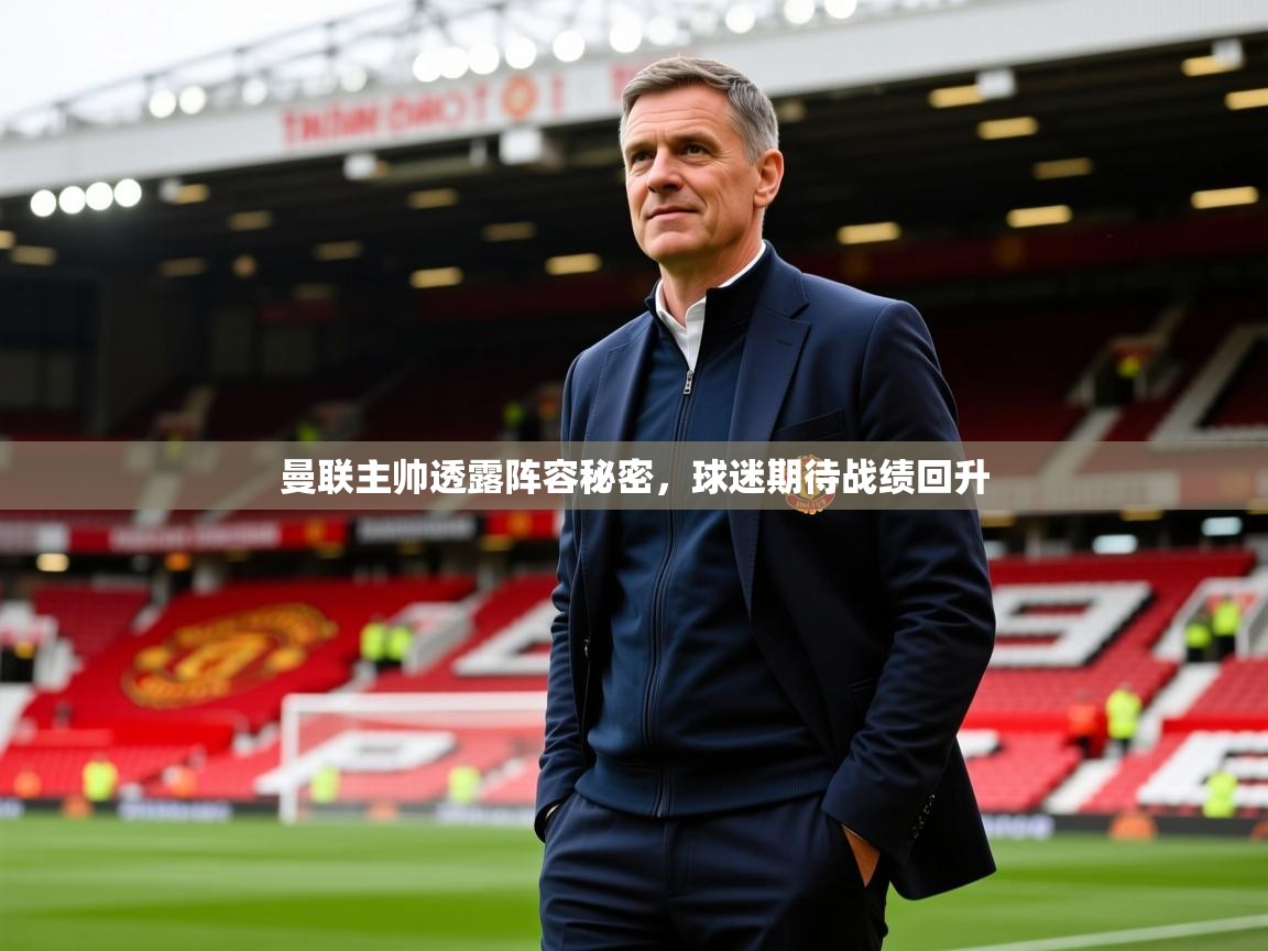 2025澳客体育彩票网站曼联主帅透露阵容秘密，球迷期待战绩回升