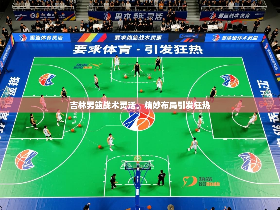 2025澳客体育彩票网吉林男篮战术灵活，精妙布局引发狂热