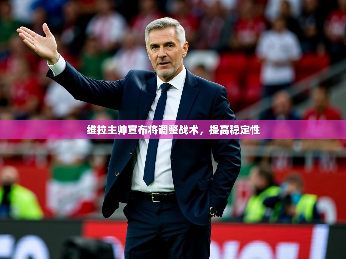 2025澳客体育官网维拉主帅宣布将调整战术，提高稳定性