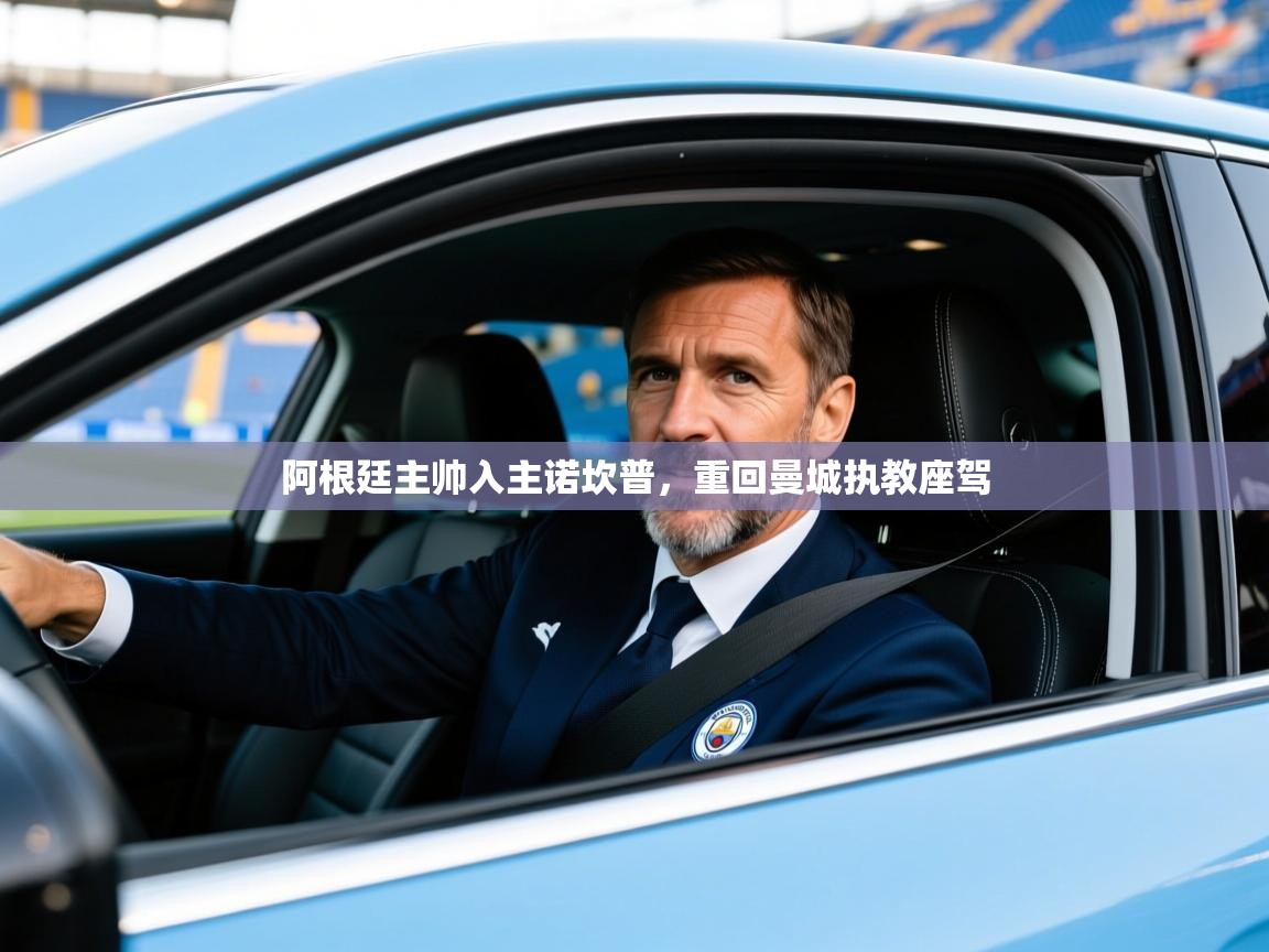 2025澳客体育彩票官方网站查询阿根廷主帅入主诺坎普，重回曼城执教座驾