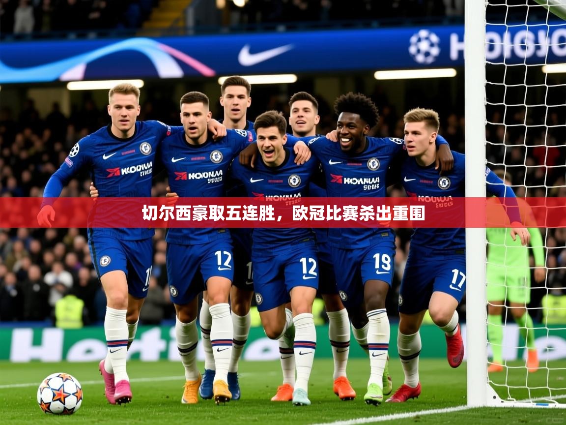 2025澳客体育官网切尔西豪取五连胜，欧冠比赛杀出重围