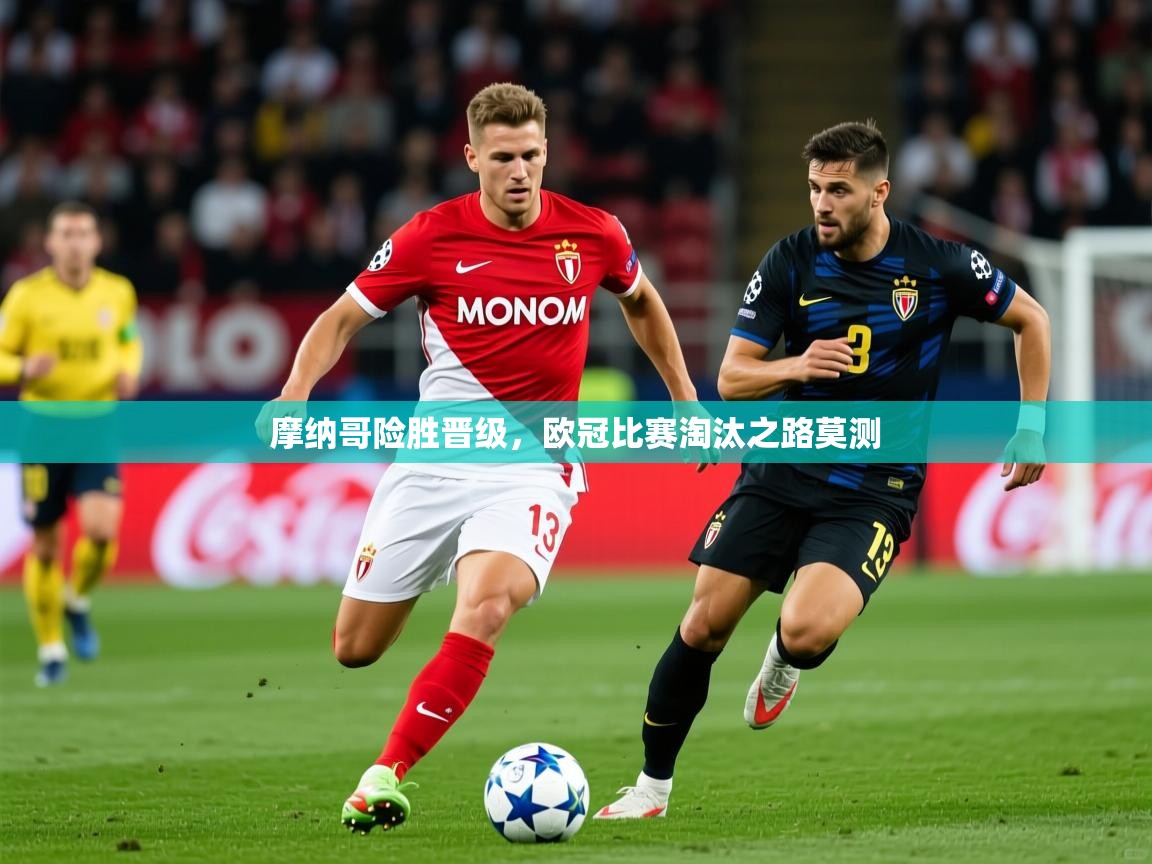 2025澳客体育app摩纳哥险胜晋级，欧冠比赛淘汰之路莫测