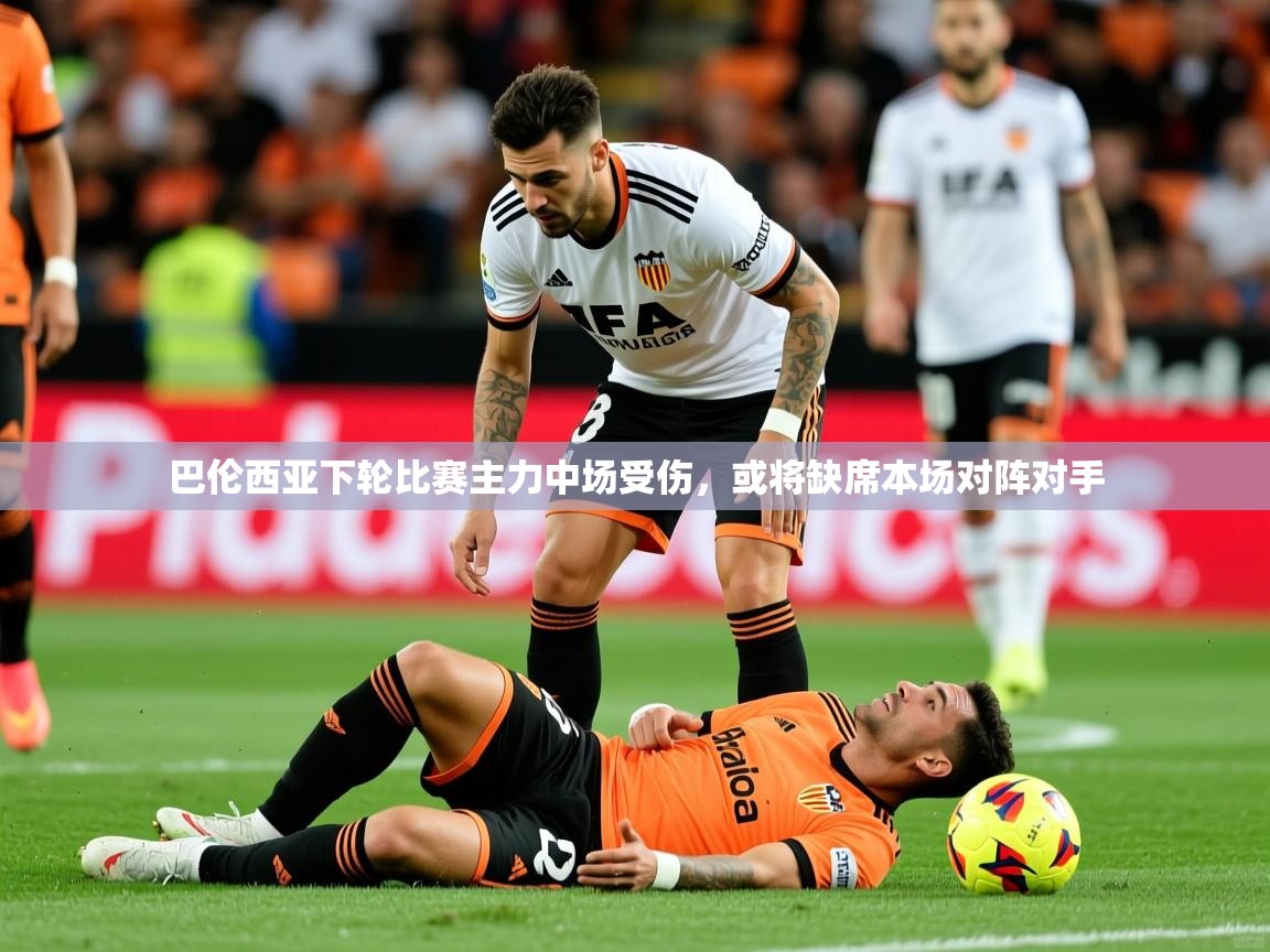 2025澳客体育直播巴伦西亚下轮比赛主力中场受伤,或将缺席本场对阵对手 第2张