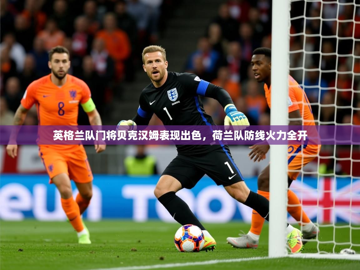 2025澳客体育网站英格兰队门将贝克汉姆表现出色,荷兰队防线火力全开 第3张