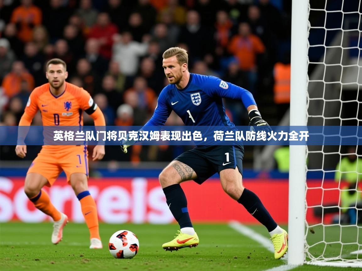 2025澳客体育网站英格兰队门将贝克汉姆表现出色,荷兰队防线火力全开 第4张