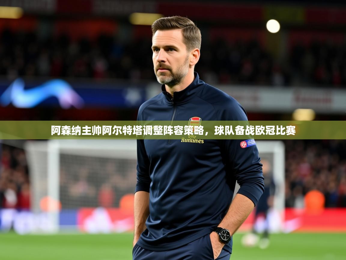 2025澳客体育彩票竞彩网官网阿森纳主帅阿尔特塔调整阵容策略,球队备战欧冠比赛 第2张
