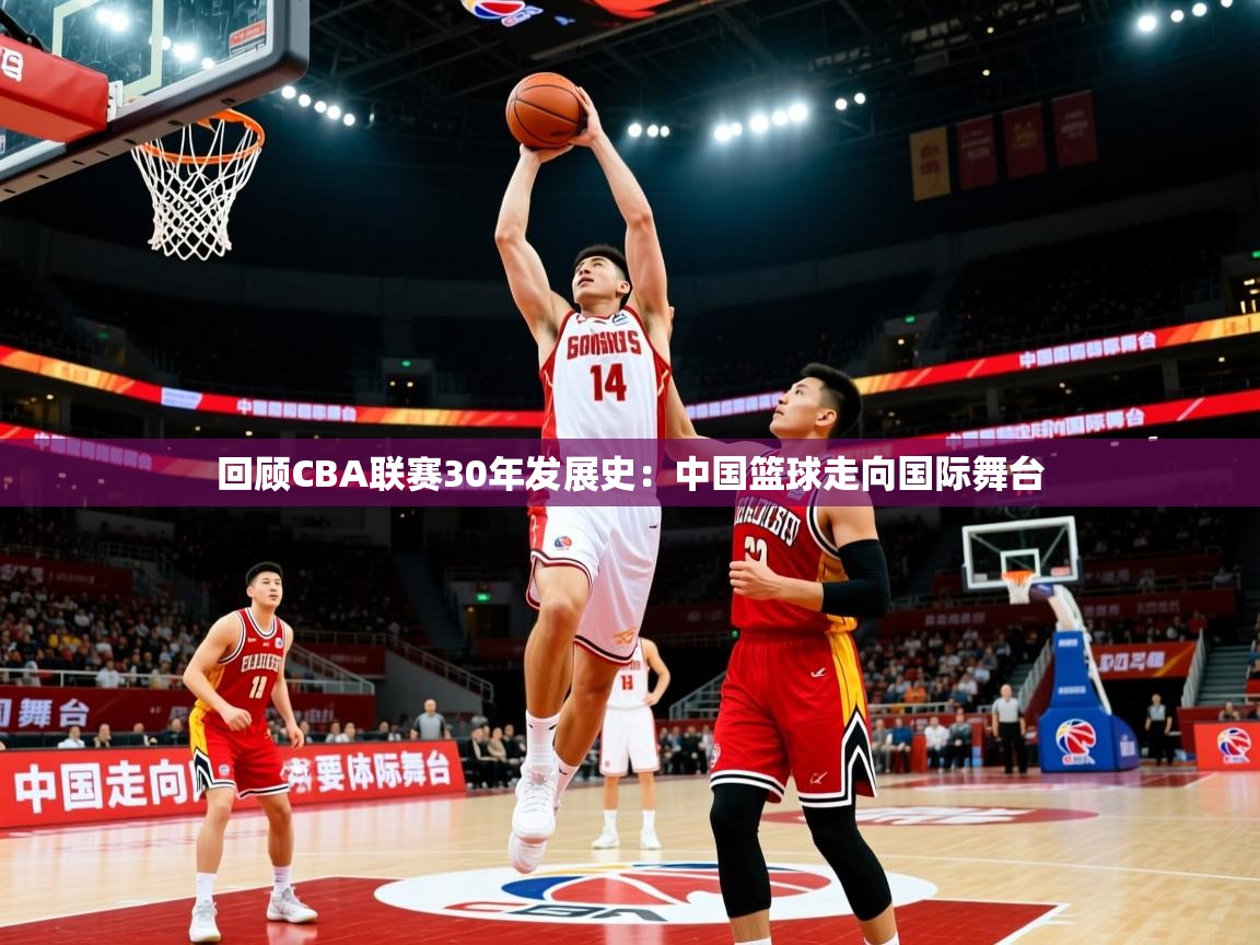 2025澳客体育平台回顾CBA联赛30年发展史：中国篮球走向国际舞台