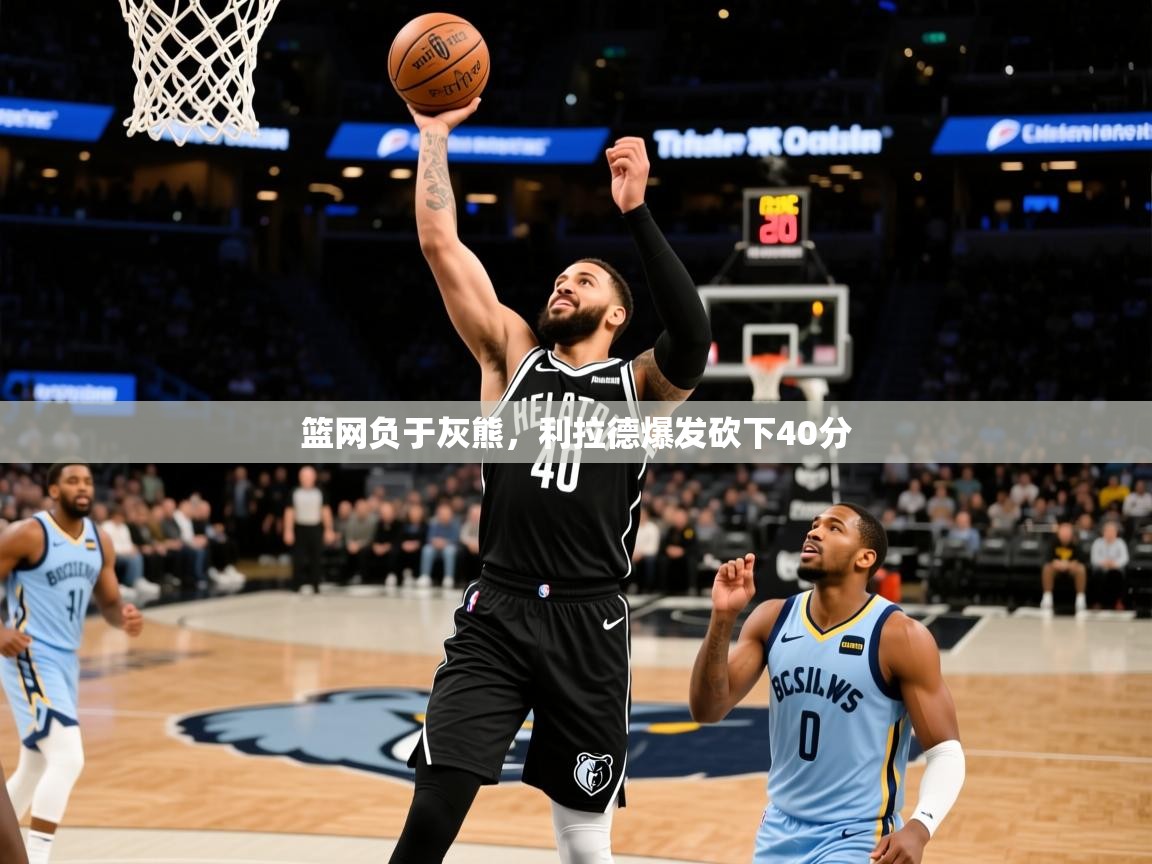 2025澳客体育篮网负于灰熊，利拉德爆发砍下40分