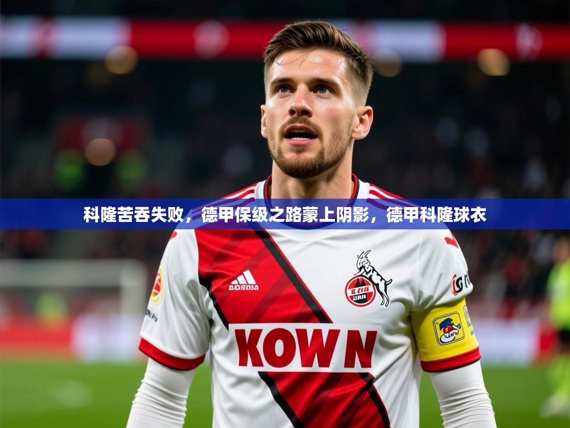 2025澳客体育彩票科隆苦吞失败，德甲保级之路蒙上阴影，德甲科隆球衣