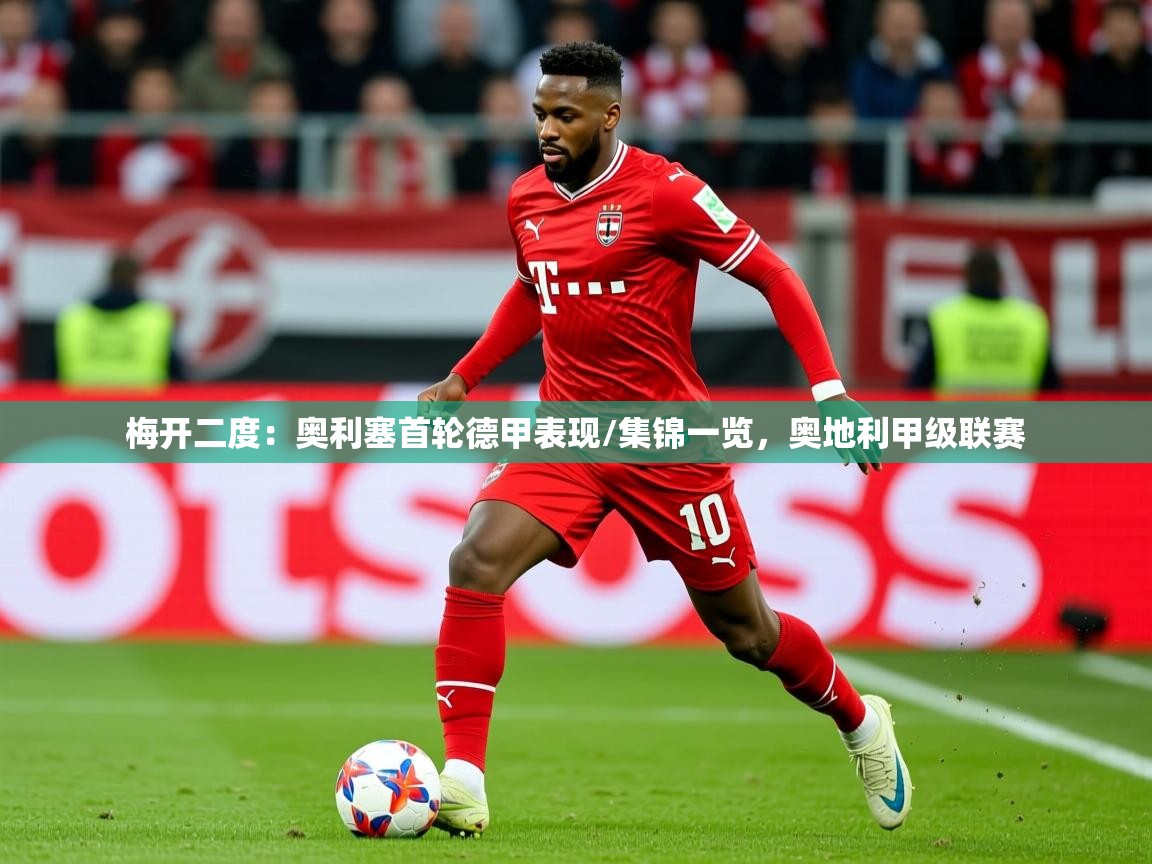 2025澳客体育梅开二度：奥利塞首轮德甲表现/集锦一览，奥地利甲级联赛