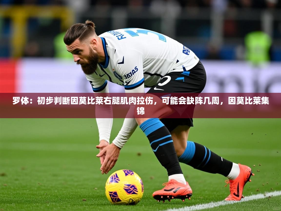 2025澳客体育彩票竞彩网官网罗体：初步判断因莫比莱右腿肌肉拉伤，可能会缺阵几周，因莫比莱集锦