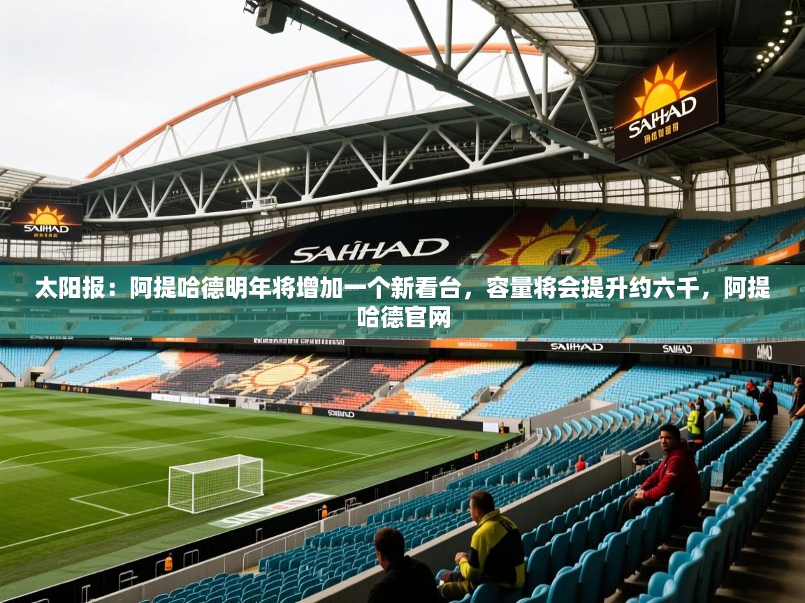 2025澳客体育直播太阳报：阿提哈德明年将增加一个新看台，容量将会提升约六千，阿提哈德官网