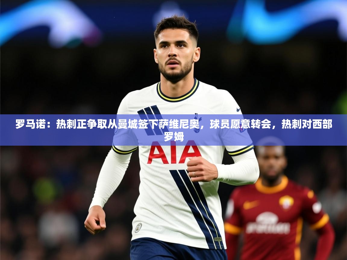 2025澳客体育罗马诺：热刺正争取从曼城签下萨维尼奥，球员愿意转会，热刺对西部罗姆  第1张