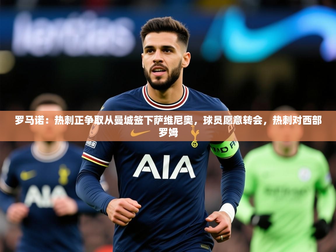 2025澳客体育罗马诺：热刺正争取从曼城签下萨维尼奥，球员愿意转会，热刺对西部罗姆  第2张