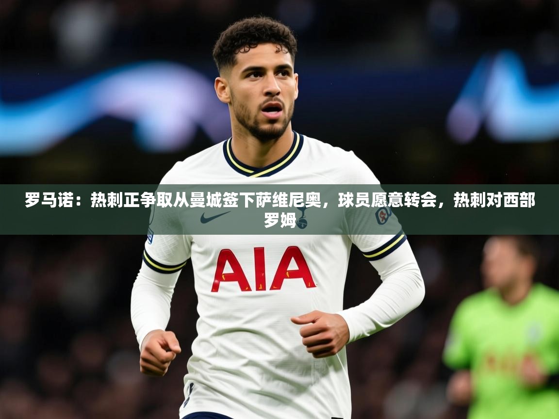 2025澳客体育罗马诺：热刺正争取从曼城签下萨维尼奥，球员愿意转会，热刺对西部罗姆  第4张
