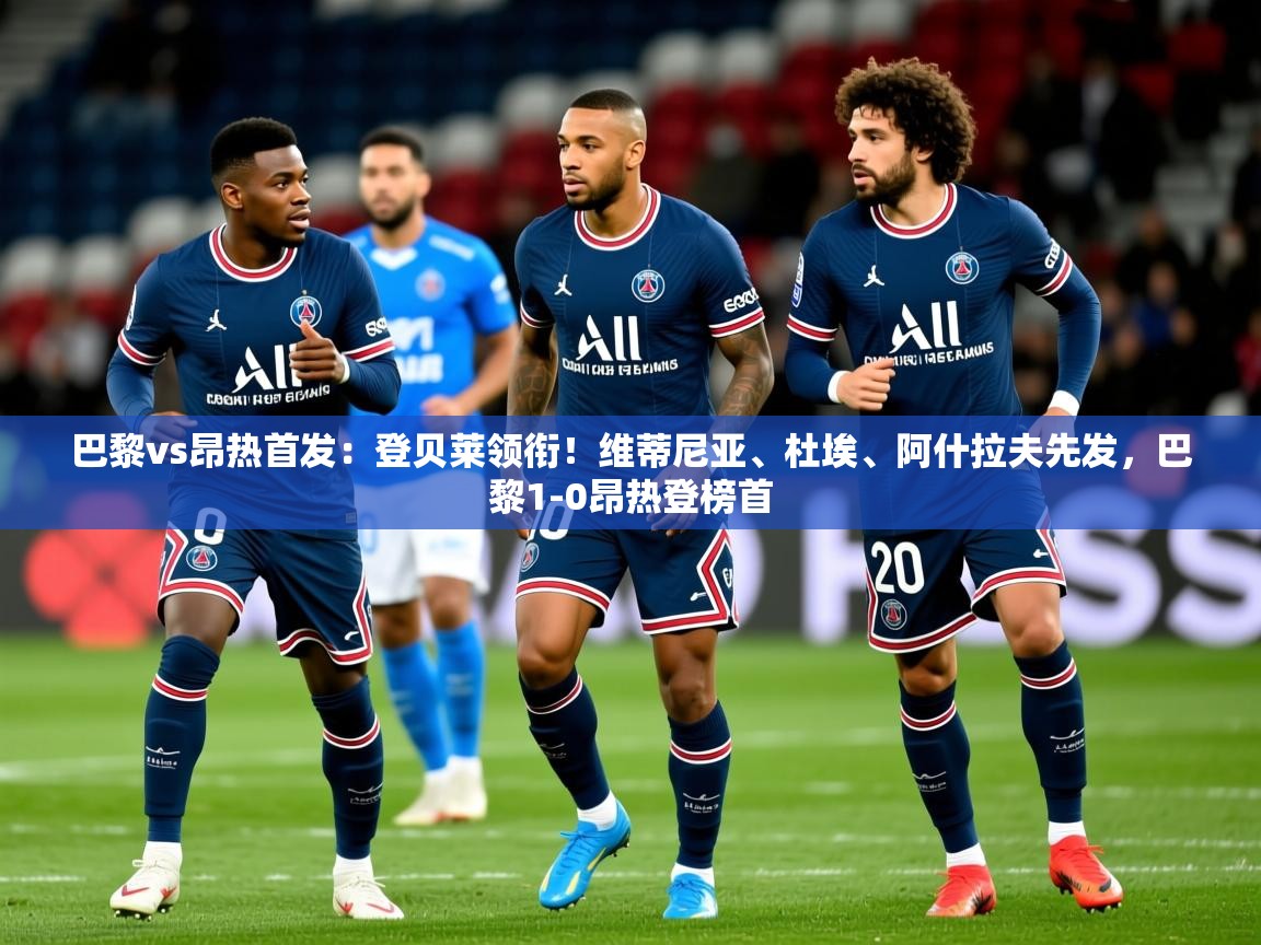 2025澳客体育新闻巴黎vs昂热首发：登贝莱领衔！维蒂尼亚、杜埃、阿什拉夫先发，巴黎1-0昂热登榜首