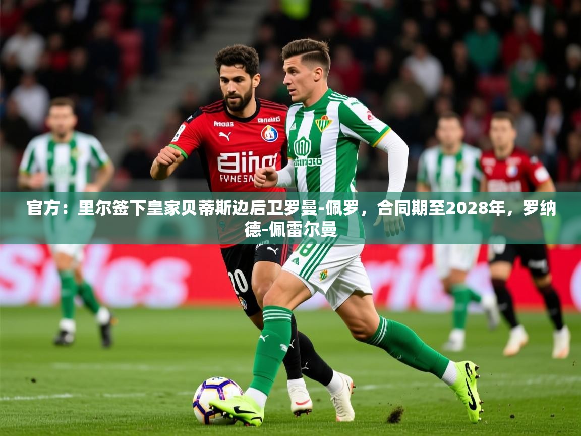 2025澳客体育彩票官方网站查询官方：里尔签下皇家贝蒂斯边后卫罗曼-佩罗，合同期至2028年，罗纳德-佩雷尔曼