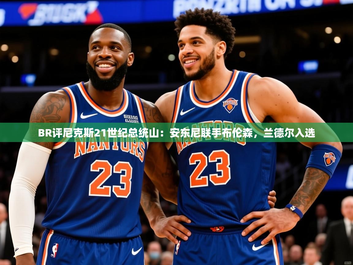 2025澳客体育官网BR评尼克斯21世纪总统山：安东尼联手布伦森，兰德尔入选  第1张