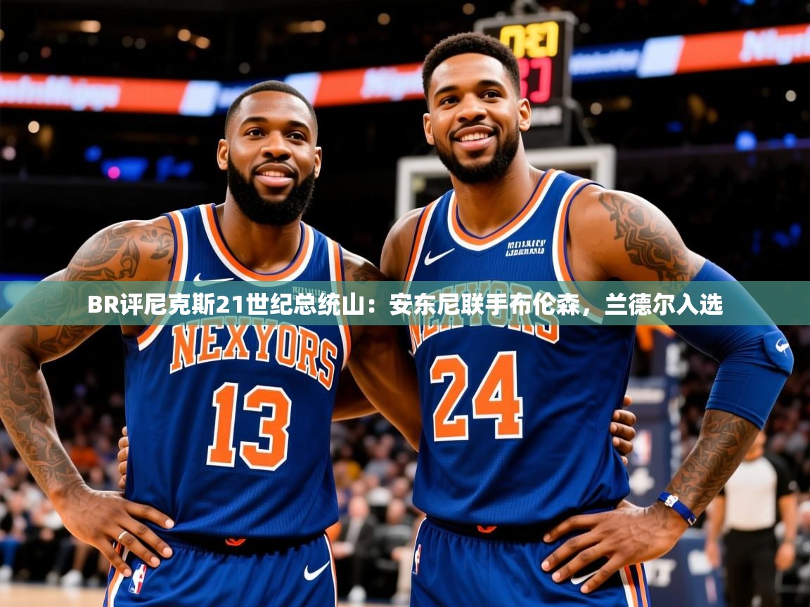 2025澳客体育官网BR评尼克斯21世纪总统山：安东尼联手布伦森，兰德尔入选  第3张
