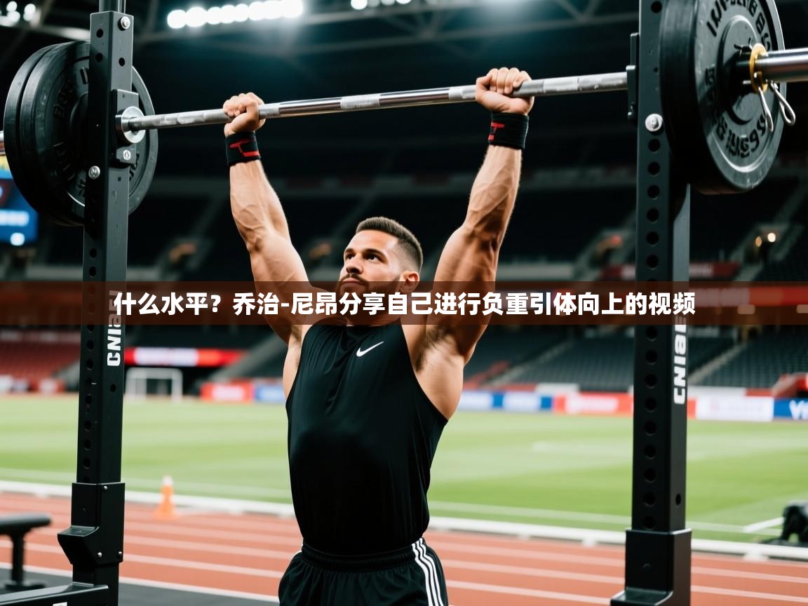 2025澳客体育彩票网什么水平？乔治-尼昂分享自己进行负重引体向上的视频  第1张