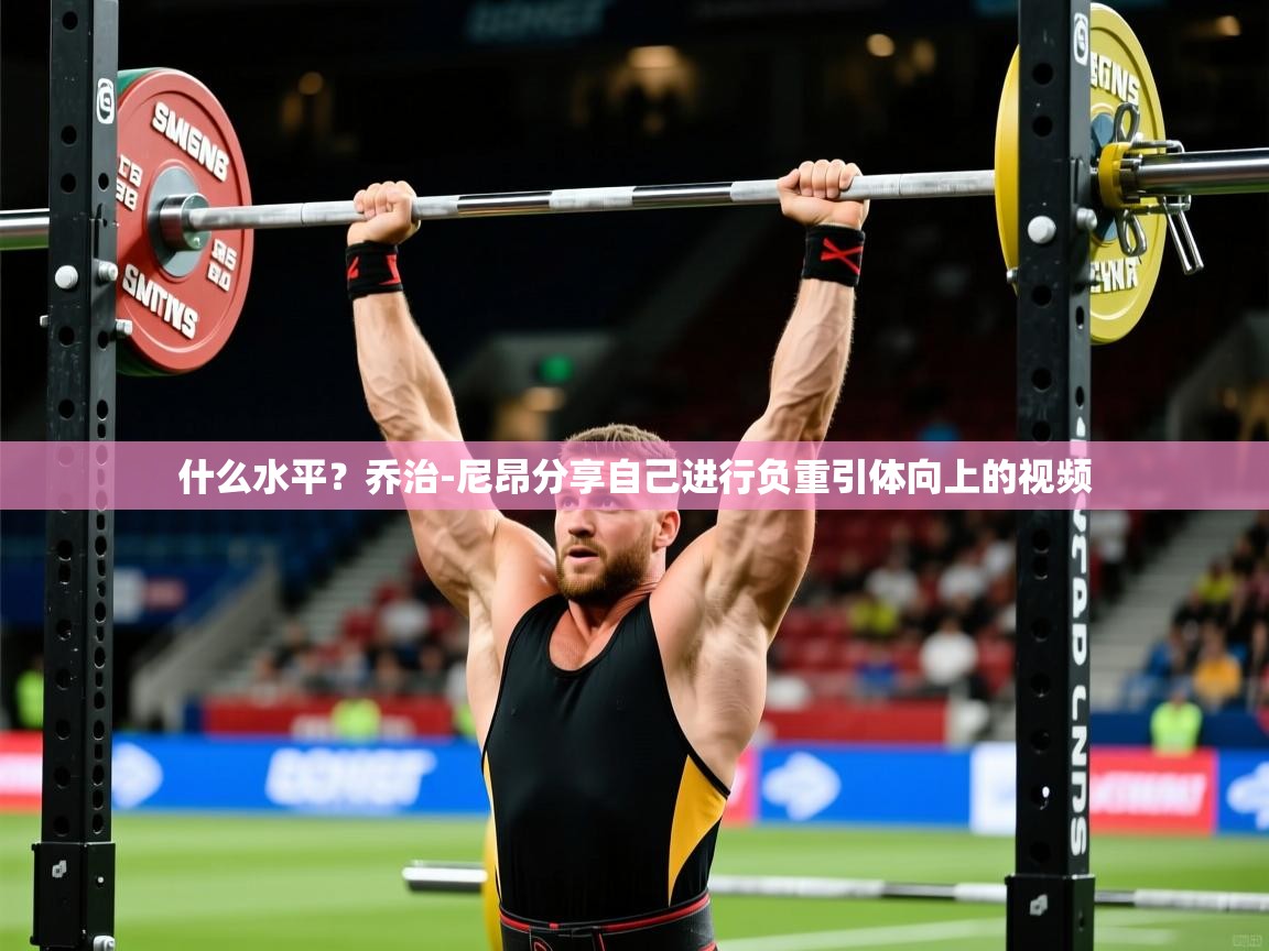 2025澳客体育彩票网什么水平？乔治-尼昂分享自己进行负重引体向上的视频  第3张