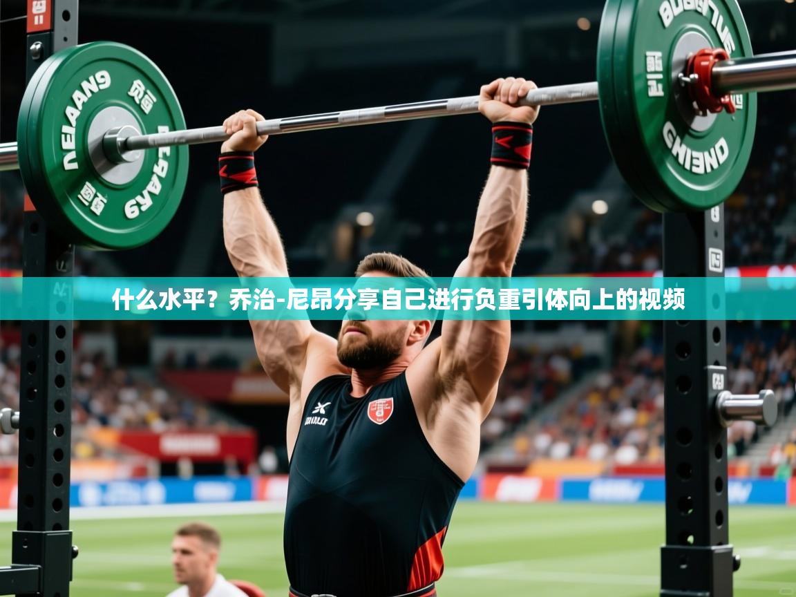 2025澳客体育彩票网什么水平？乔治-尼昂分享自己进行负重引体向上的视频  第2张