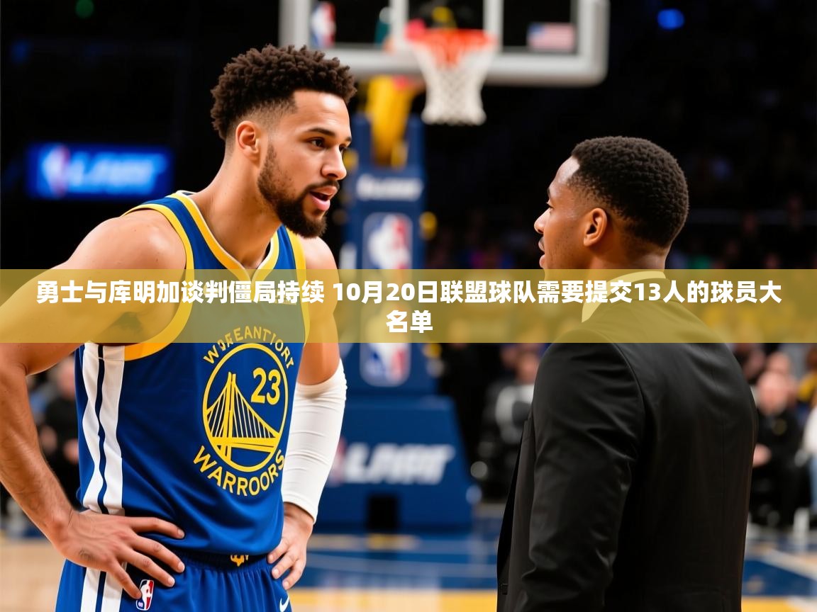 2025澳客体育竞彩网勇士与库明加谈判僵局持续 10月20日联盟球队需要提交13人的球员大名单