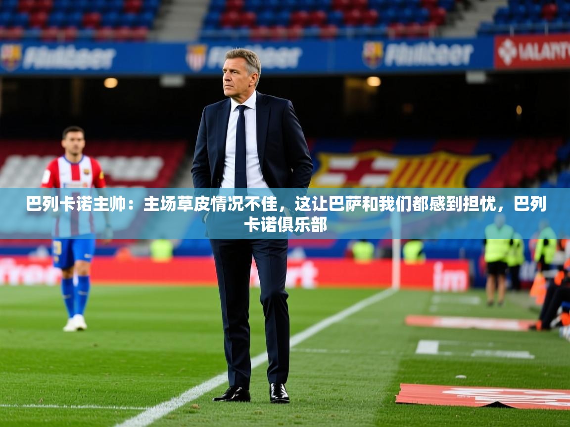 2025澳客体育官网巴列卡诺主帅:主场草皮情况不佳,这让巴萨和我们都感到担忧,巴列卡诺俱乐部 第1张