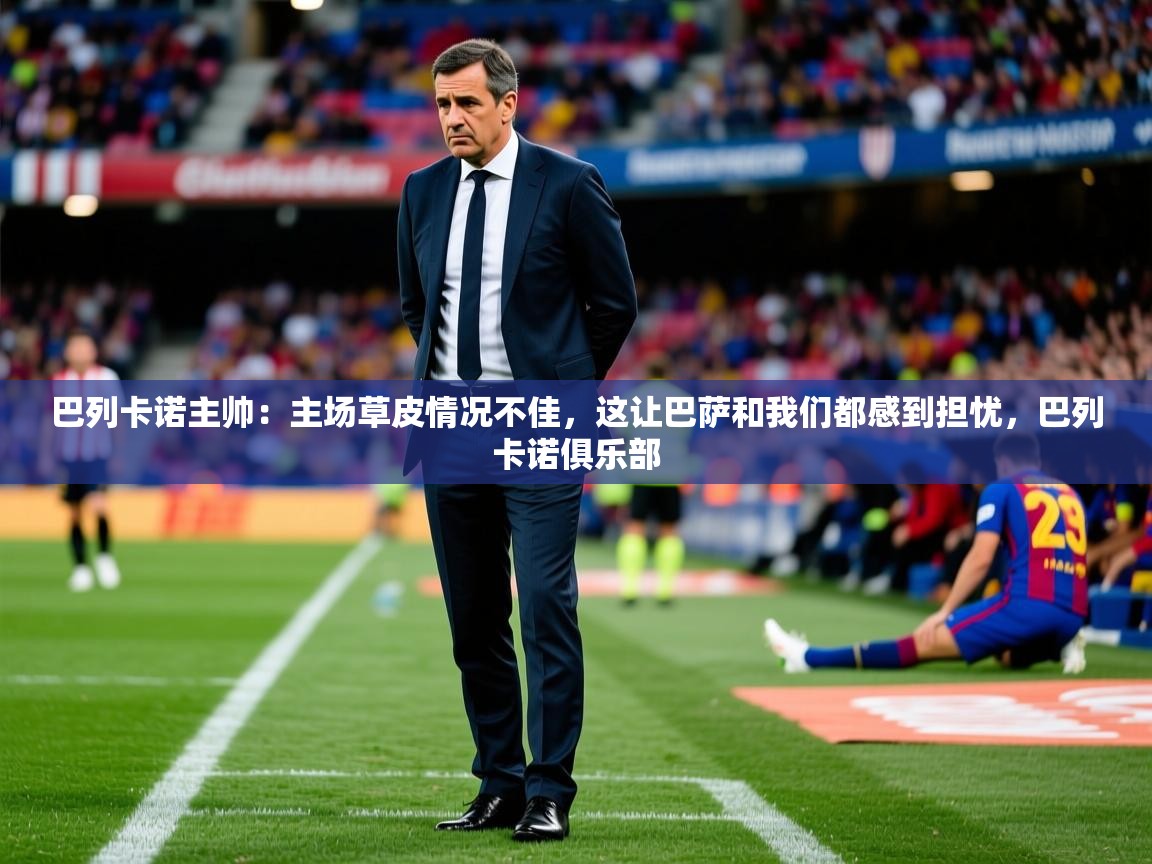 2025澳客体育官网巴列卡诺主帅:主场草皮情况不佳,这让巴萨和我们都感到担忧,巴列卡诺俱乐部 第2张