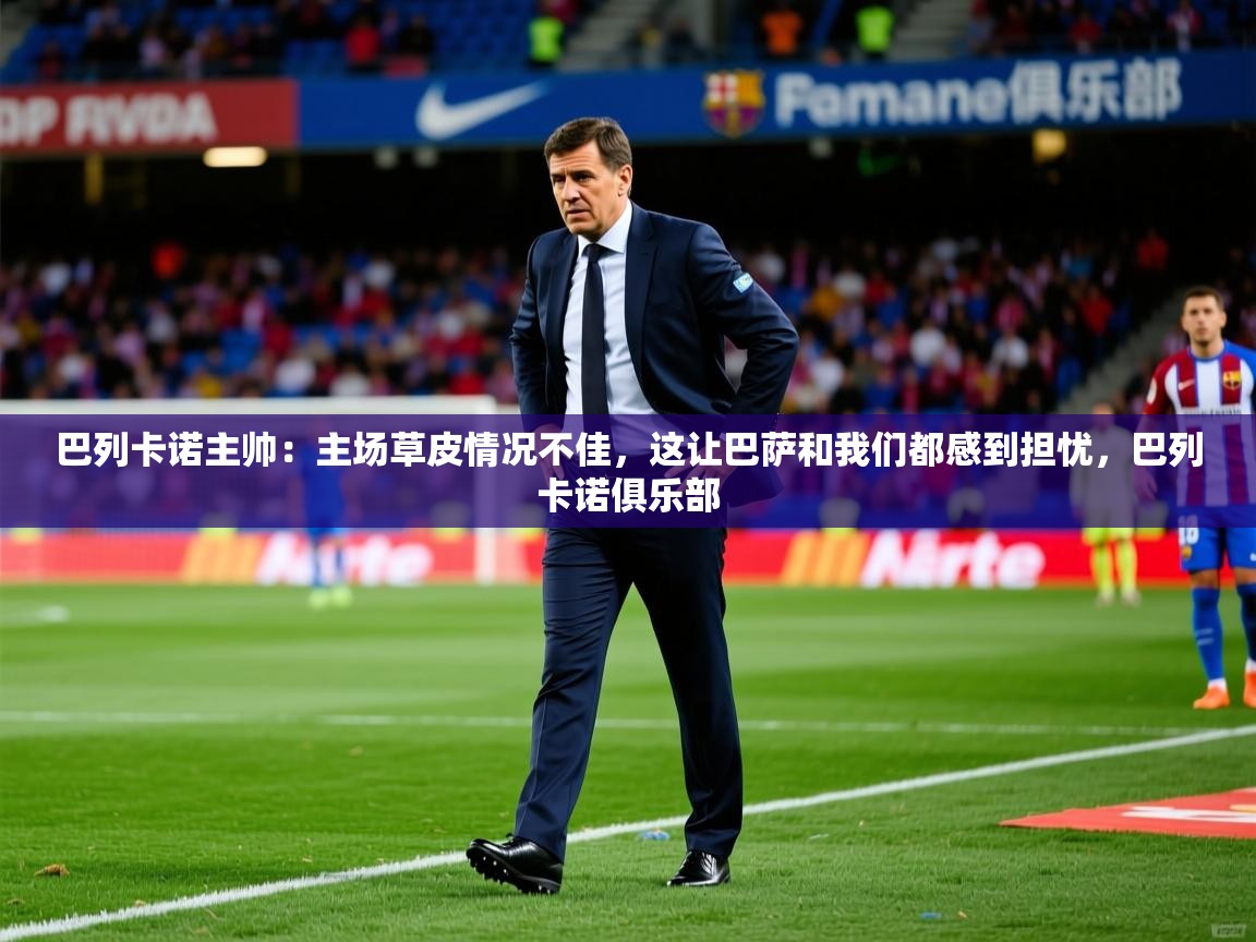 2025澳客体育官网巴列卡诺主帅:主场草皮情况不佳,这让巴萨和我们都感到担忧,巴列卡诺俱乐部 第3张