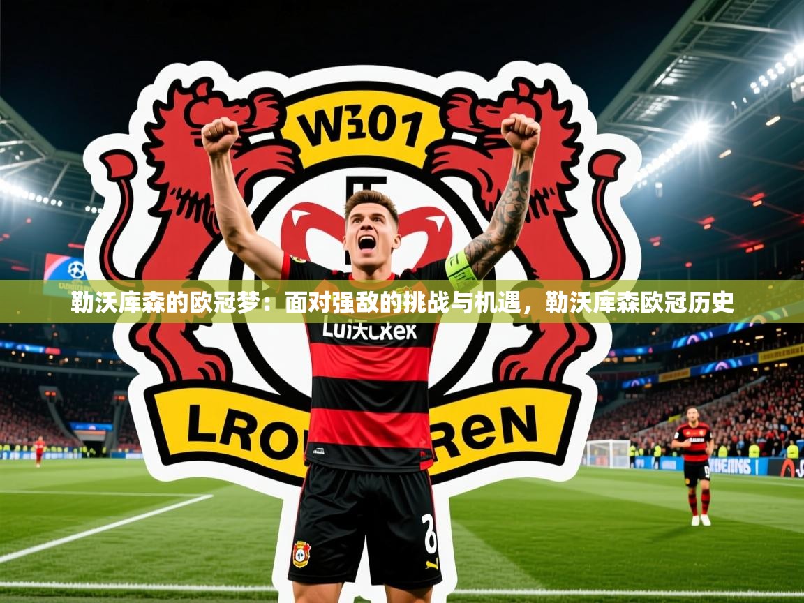 2025澳客体育官网入口勒沃库森的欧冠梦：面对强敌的挑战与机遇，勒沃库森欧冠历史  第2张