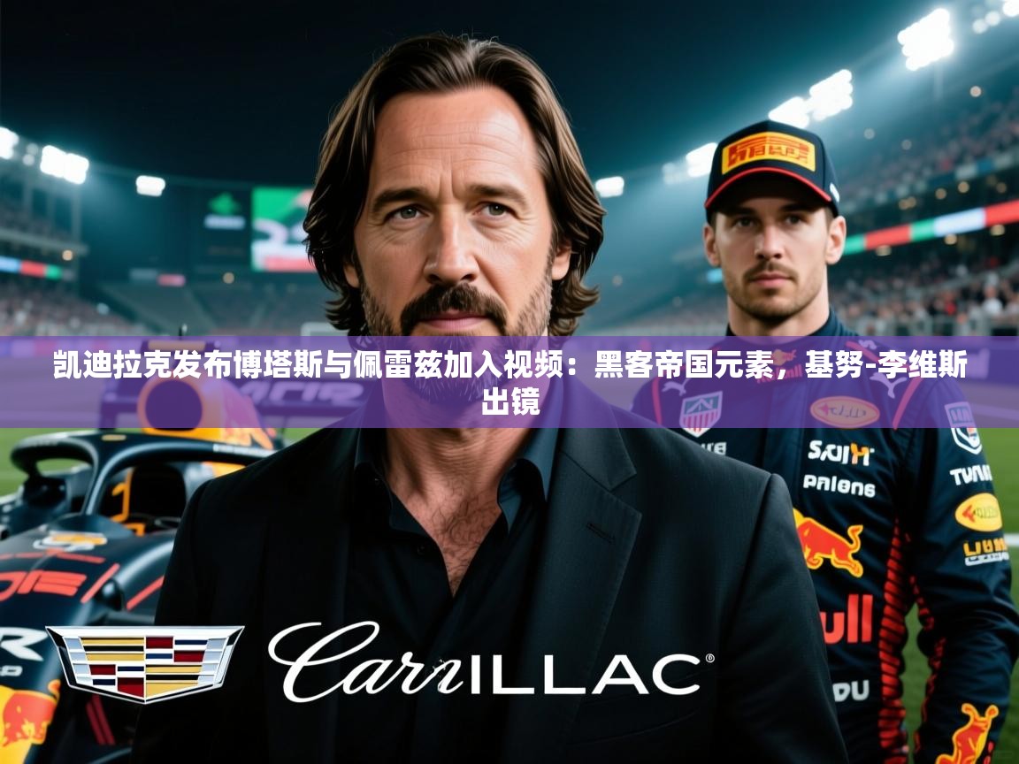 2025澳客体育彩票官方网站查询凯迪拉克发布博塔斯与佩雷兹加入视频：黑客帝国元素，基努-李维斯出镜  第3张