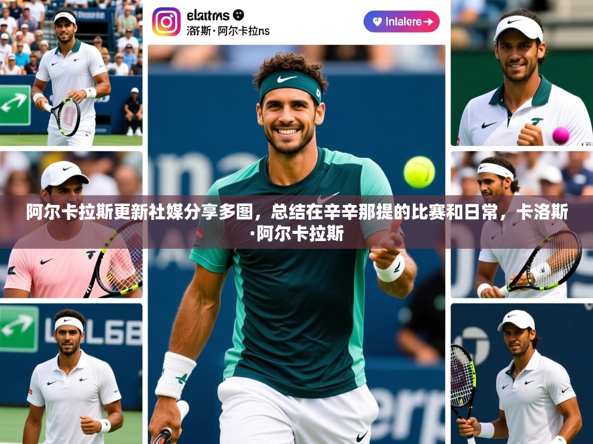 2025澳客体育官网入口阿尔卡拉斯更新社媒分享多图，总结在辛辛那提的比赛和日常，卡洛斯·阿尔卡拉斯