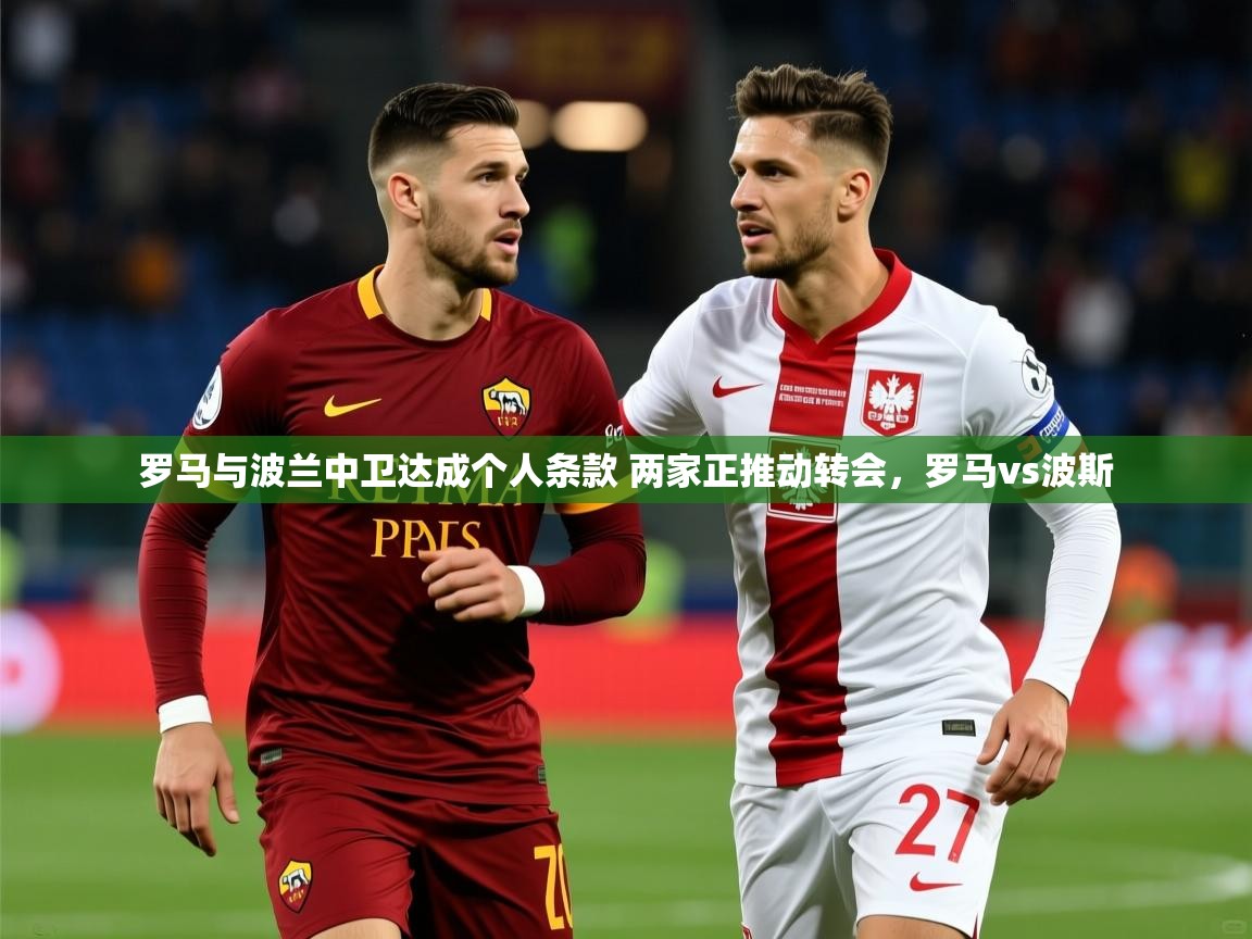 2025澳客体育罗马与波兰中卫达成个人条款 两家正推动转会，罗马vs波斯