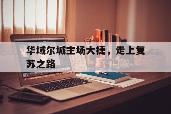 澳客彩票官网首页-关于华域尔城主场大捷，走上复苏之路的信息